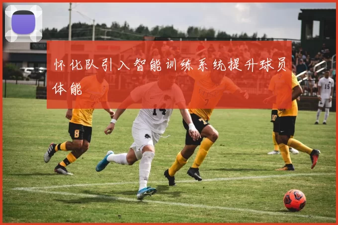 怀化队引入智能训练系统提升球员体能