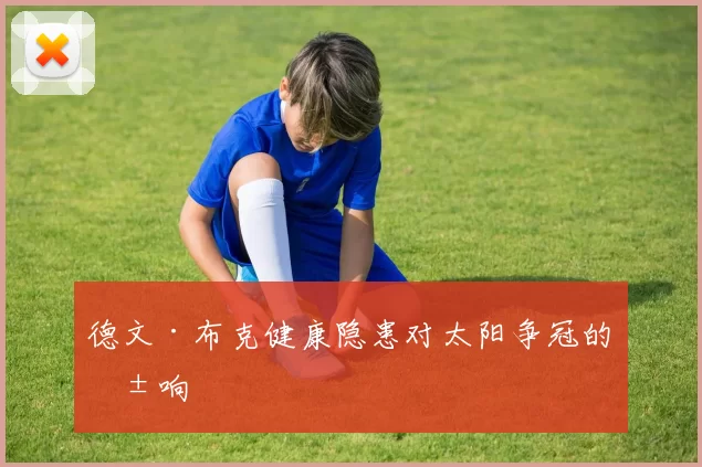 德文·布克健康隐患对太阳争冠的影响