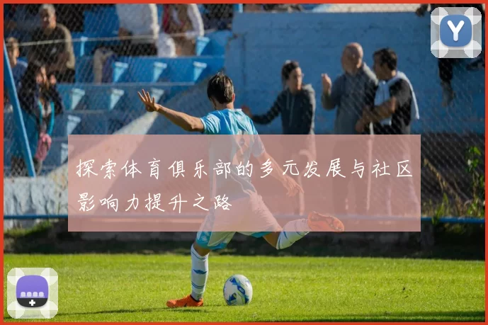 探索体育俱乐部的多元发展与社区影响力提升之路