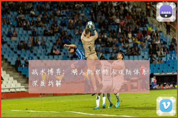 战术博弈：湖人凯尔特人攻防体系深度拆解