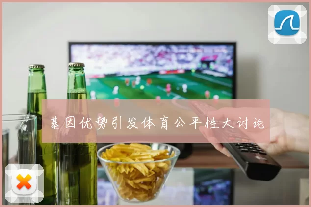基因优势引发体育公平性大讨论