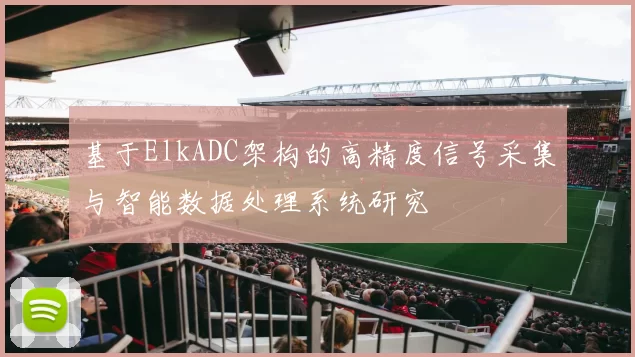 基于ElkADC架构的高精度信号采集与智能数据处理系统研究