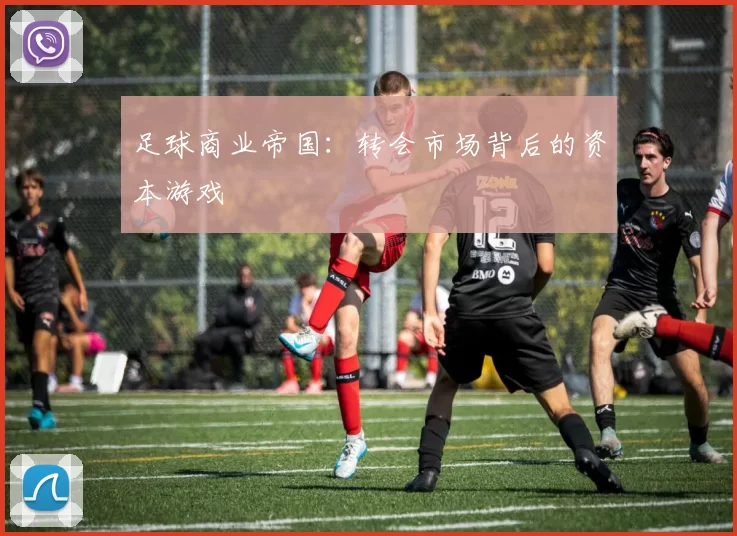 足球商业帝国：转会市场背后的资本游戏
