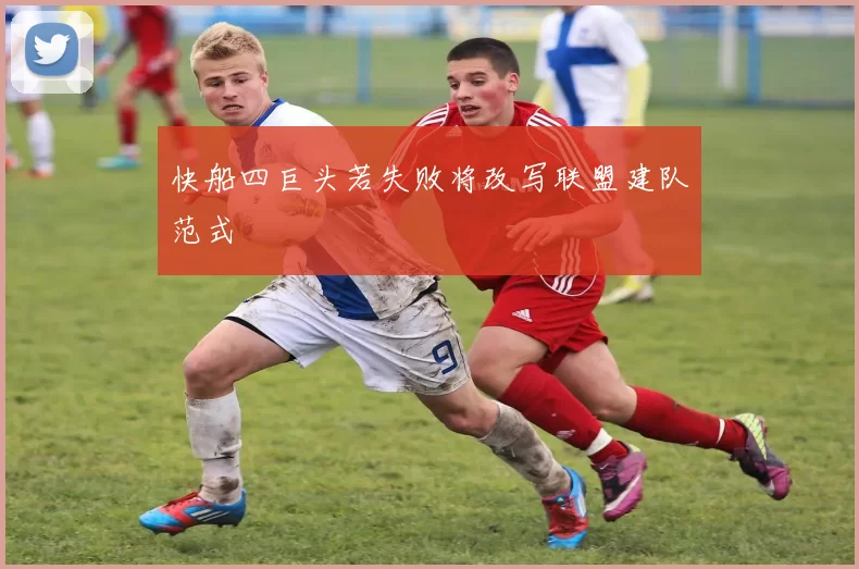 快船四巨头若失败将改写联盟建队范式