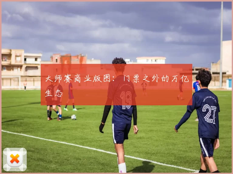 大师赛商业版图：门票之外的万亿生态