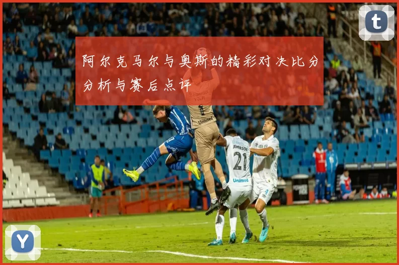 阿尔克马尔与奥斯的精彩对决比分分析与赛后点评