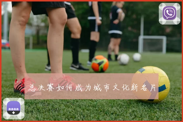 总决赛如何成为城市文化新名片