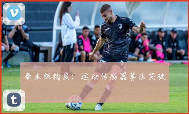 毫米级精度：运动传感器算法突破