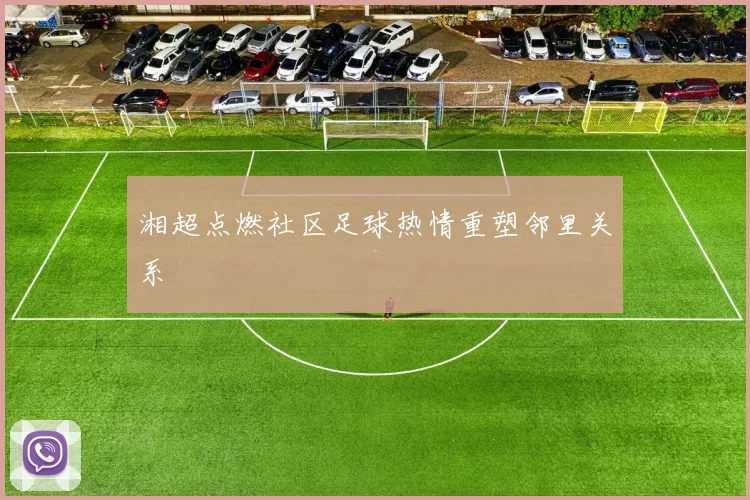 湘超点燃社区足球热情重塑邻里关系