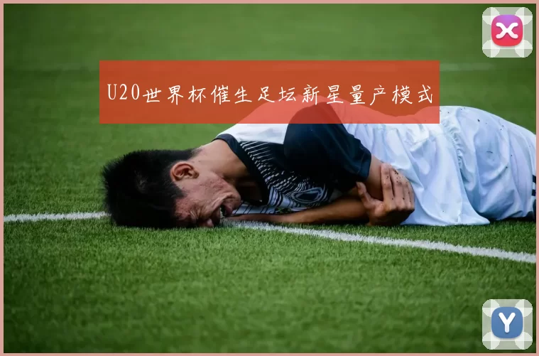 U20世界杯催生足坛新星量产模式