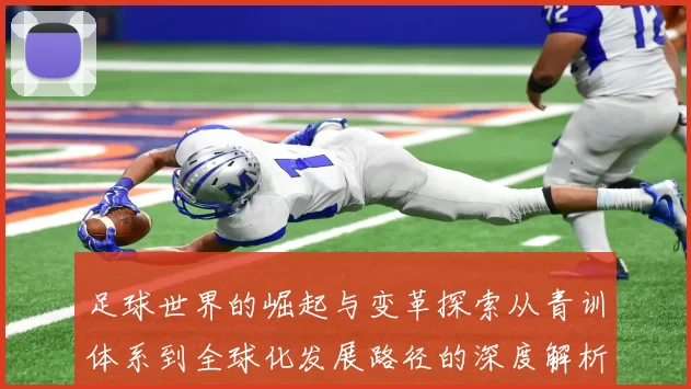 足球世界的崛起与变革探索从青训体系到全球化发展路径的深度解析