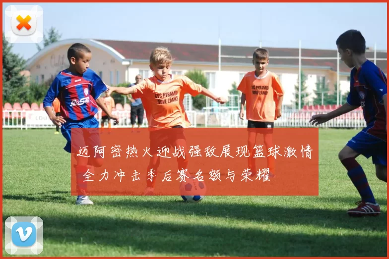 迈阿密热火迎战强敌展现篮球激情 全力冲击季后赛名额与荣耀