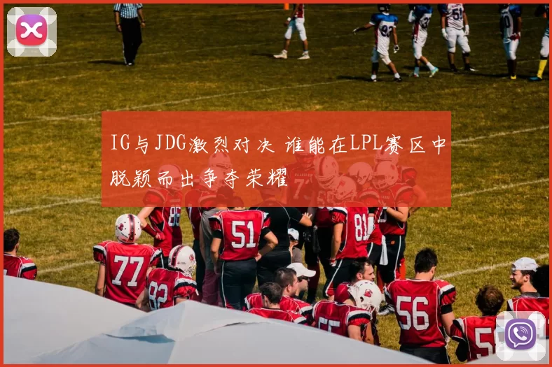 IG与JDG激烈对决 谁能在LPL赛区中脱颖而出争夺荣耀