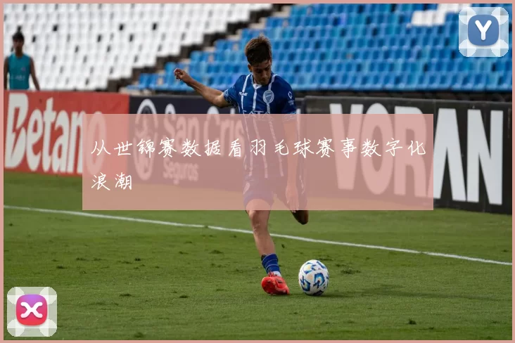 从世锦赛数据看羽毛球赛事数字化浪潮