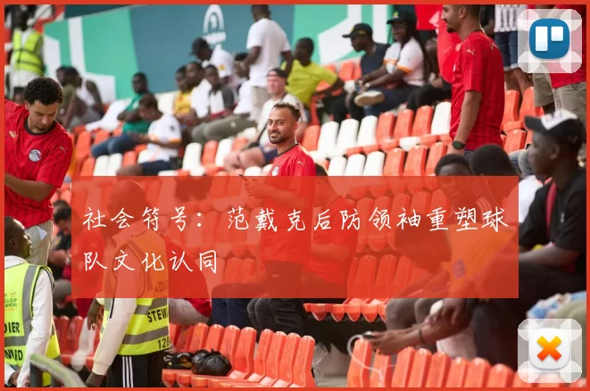 社会符号：范戴克后防领袖重塑球队文化认同